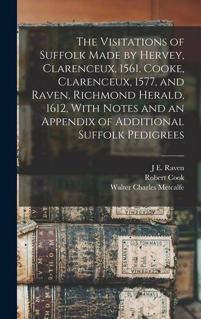 The Visitations of Suffolk Made by Hervey, Clarenceux, 1561, Cooke, Clarenceux, 1577, and Raven, Richmond Herald, 1612, With Notes and an Appendix of