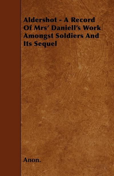 Aldershot - A Record Of Mrs’ Daniell’s Work Amongst Soldiers And Its Sequel
