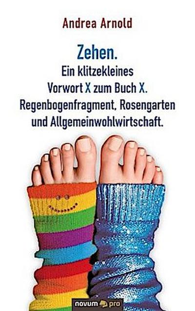 Zehen. Ein klitzekleines Vorwort X zum Buch X. Regenbogenfragment, Rosengarten und Allgemeinwohlwirtschaft.