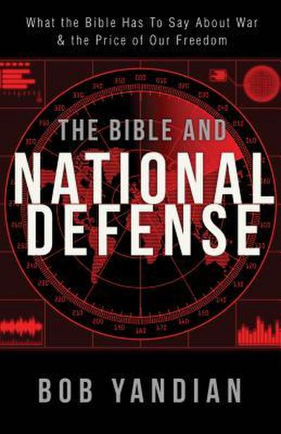 Bible and National Defense: What the Bible Has to Say about War and the Price of Our Freedom