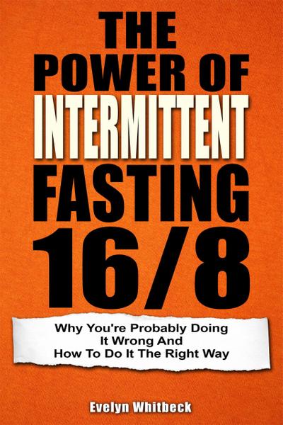 The Power Of Intermittent Fasting 16/8: Why You’re Probably Doing It Wrong And How To Do It The Right Way