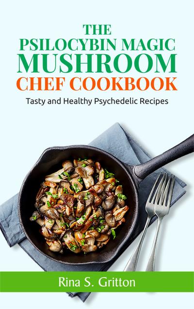 The Psilocybin Magic Mushroom Chef Cookbook