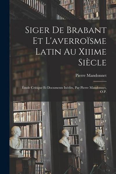 Siger De Brabant Et L’averroïsme Latin Au Xiiime Siècle: Étude Critique Et Documents Inédits, Par Pierre Mandonnet, O.P.