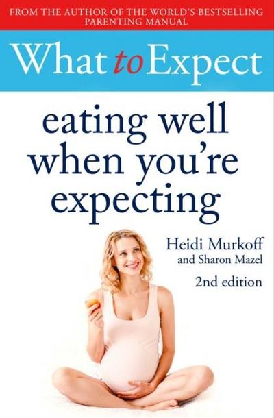 What to Expect: Eating Well When You’re Expecting 2nd Edition