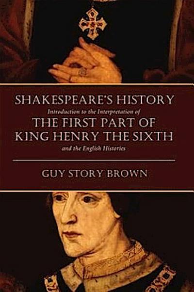Shakespeare’s History: Introduction to the Interpretation of the First Part of King Henry the Sixth and the English Histories