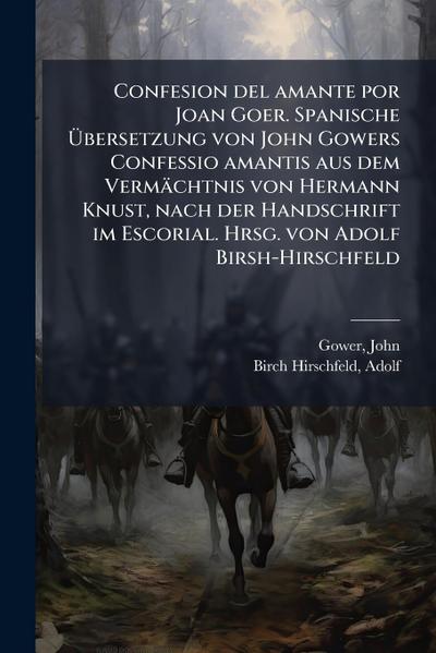 Confesion del amante por Joan Goer. Spanische Ã&#156;bersetzung von John Gowers Confessio amantis aus dem Vermächtnis von Hermann Knust, nach der Handschrift im Escorial. Hrsg. von Adolf Birsh-Hirschfeld