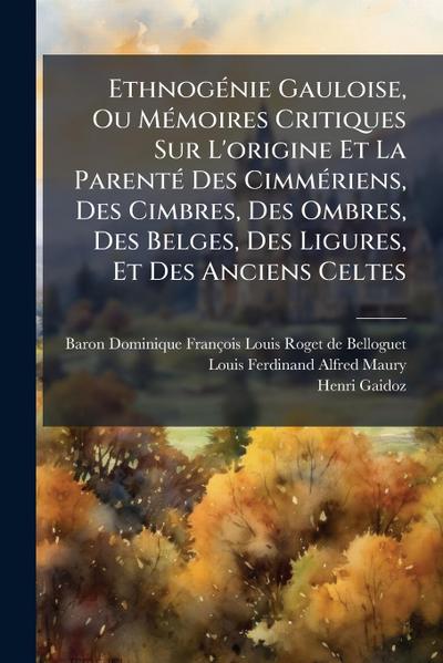 EthnogÃ(c)nie Gauloise, Ou MÃ(c)moires Critiques Sur L’origine Et La ParentÃ(c) Des CimmÃ(c)riens, Des Cimbres, Des Ombres, Des Belges, Des Ligures, Et Des Anciens Celtes