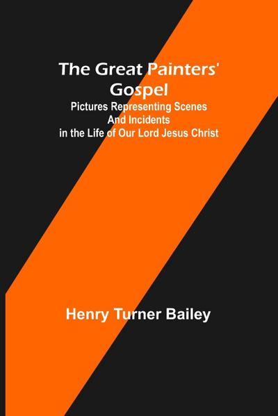 The Great Painters’ Gospel; Pictures Representing Scenes and Incidents in the Life of Our Lord Jesus Christ