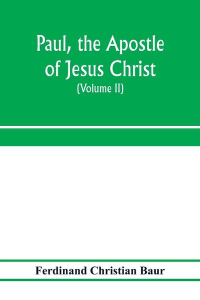 Paul, the apostle of Jesus Christ, his life and work, his epistles and his doctrine. A contribution to the critical history of primitive Christianity (Volume II)