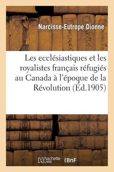 Les Ecclésiastiques Et Les Royalistes Français Réfugiés Au Canada À l’Époque de la Révolution