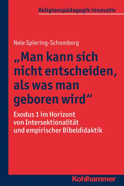 "Man kann sich nicht entscheiden, als was man geboren wird": Exodus 1 im Horizont von Intersektionalität und empirischer Bibeldidaktik (Religionspädagogik innovativ, 19, Band 19)