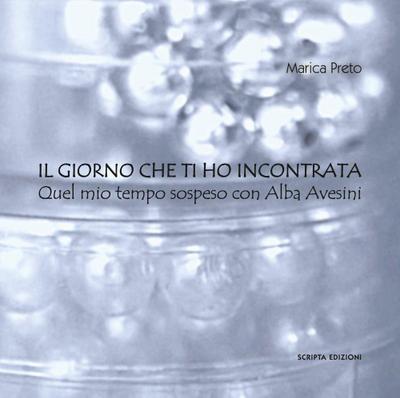 Il giorno che ti ho incontrata. Quel mio tempo sospeso con Alba Avesini