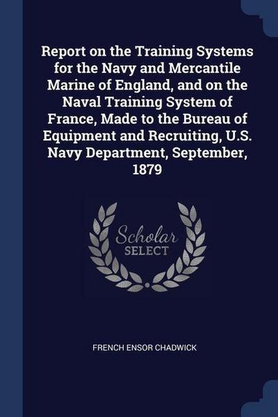 Report on the Training Systems for the Navy and Mercantile Marine of England, and on the Naval Training System of France, Made to the Bureau of Equipm