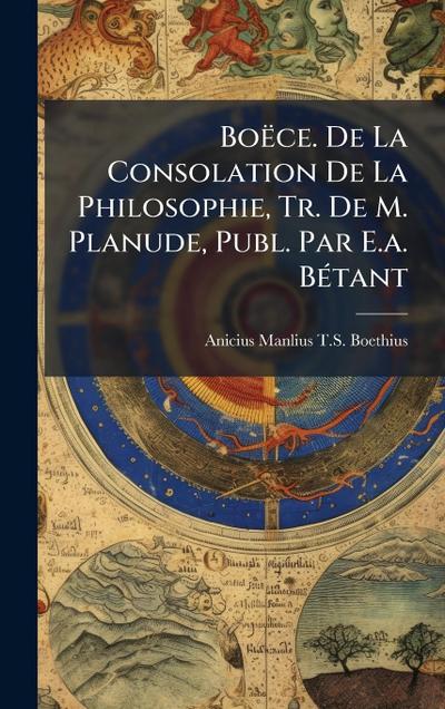 Boëce. De La Consolation De La Philosophie, Tr. De M. Planude, Publ. Par E.a. BÃ(c)tant
