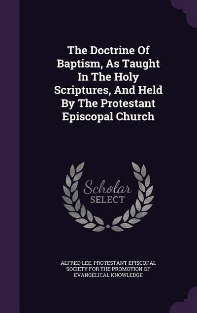 The Doctrine Of Baptism, As Taught In The Holy Scriptures, And Held By The Protestant Episcopal Church