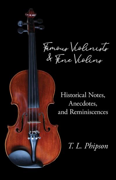 Famous Violinists and Fine Violins - Historical Notes, Anecdotes, and Reminiscences