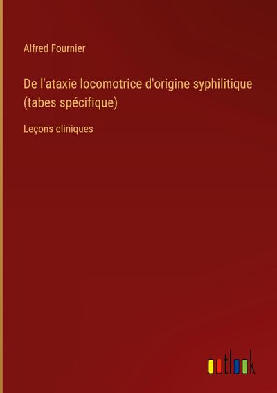 De l’ataxie locomotrice d’origine syphilitique (tabes spécifique)