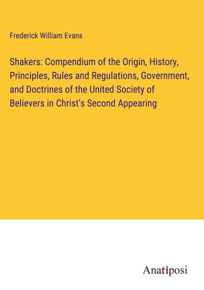 Shakers: Compendium of the Origin, History, Principles, Rules and Regulations, Government, and Doctrines of the United Society of Believers in Christ’s Second Appearing