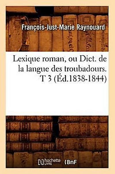 Lexique Roman, Ou Dict. de la Langue Des Troubadours. T 3 (Éd.1838-1844)