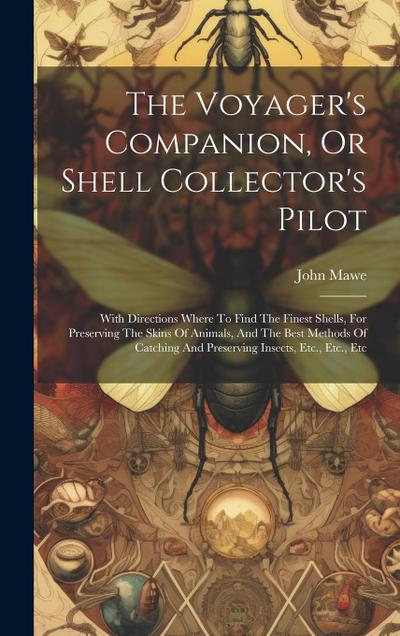 The Voyager’s Companion, Or Shell Collector’s Pilot: With Directions Where To Find The Finest Shells, For Preserving The Skins Of Animals, And The Bes