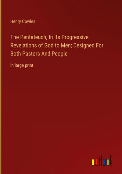 The Pentateuch, In Its Progressive Revelations of God to Men; Designed For Both Pastors And People