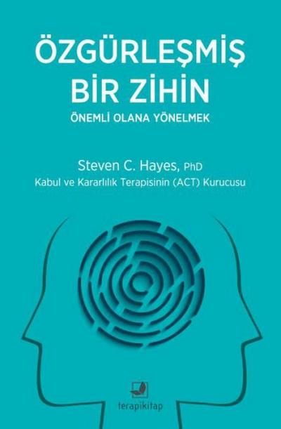 Özgürlesmis Bir Zihin - Önemli Olana Yönelmek;Kabul ve Kararlilik Terapisinin ACT Kurucusu