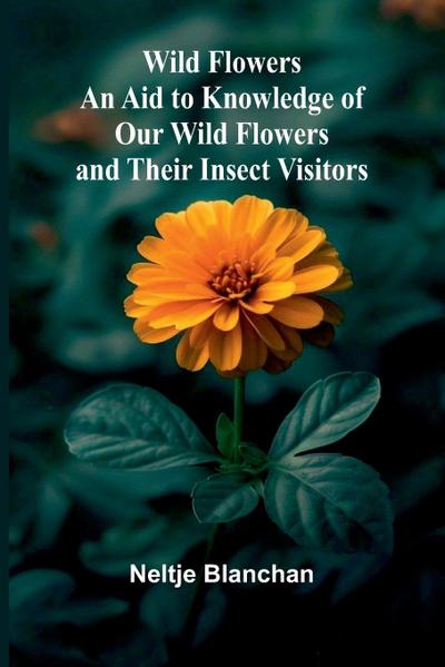 Wild Flowers; An Aid to Knowledge of Our Wild Flowers and Their Insect Visitors