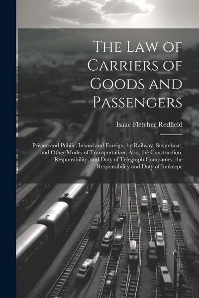 The Law of Carriers of Goods and Passengers: Private and Public, Inland and Foreign, by Railway, Steamboat, and Other Modes of Transportation; Also, t