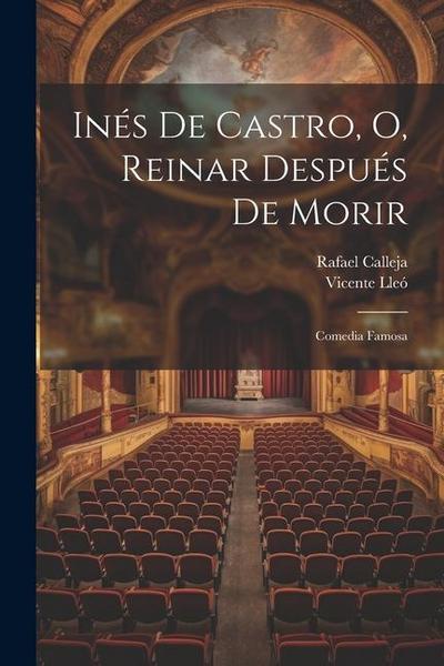 Inés De Castro, O, Reinar Después De Morir: Comedia Famosa