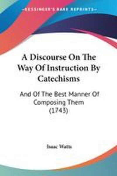 A Discourse On The Way Of Instruction By Catechisms