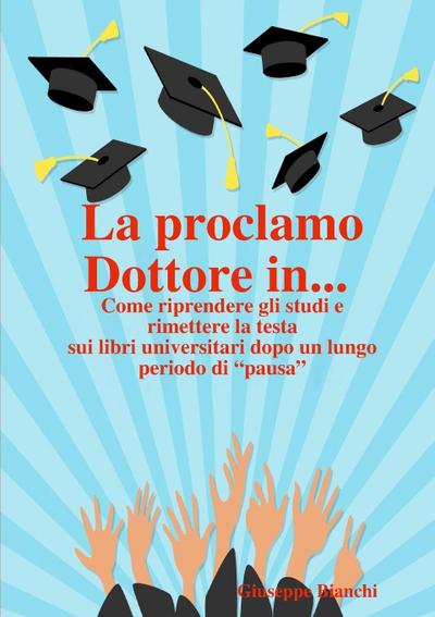 La proclamo Dottore in... Come riprendere gli studi e rimettere la testa sui libri universitari dopo un lungo periodo di "pausa".