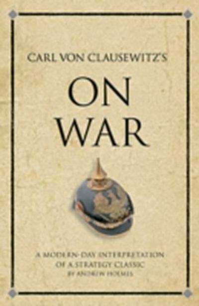 Carl Von Clausewitz’s On War : A modern-day interpretation of a strategy classic