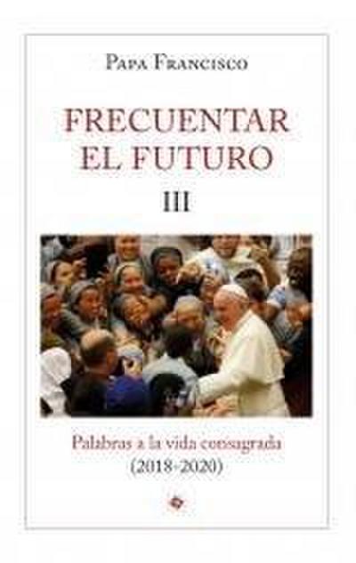 Frecuentar el futuro III : palabras a la vida consagrada, 2018-2020