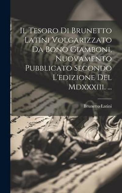Il Tesoro Di Brunetto Latini Volgarizzato Da Bono Giamboni, Nuovamento Pubblicato Secondo L’edizione Del Mdxxxiii. ...