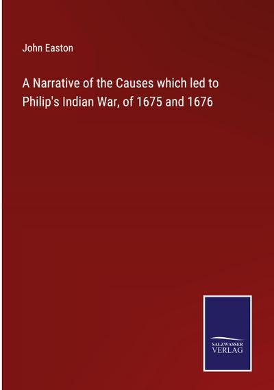 A Narrative of the Causes which led to Philip’s Indian War, of 1675 and 1676