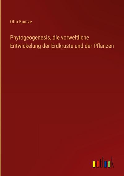 Phytogeogenesis, die vorweltliche Entwickelung der Erdkruste und der Pflanzen