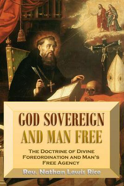 God Sovereign  and Man Free,  or, The Doctrine of Divine  Foreordination and  Man’s Free Agency