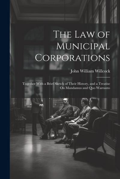 The Law of Municipal Corporations: Together With a Brief Sketch of Their History, and a Treatise On Mandamus and Quo Warranto