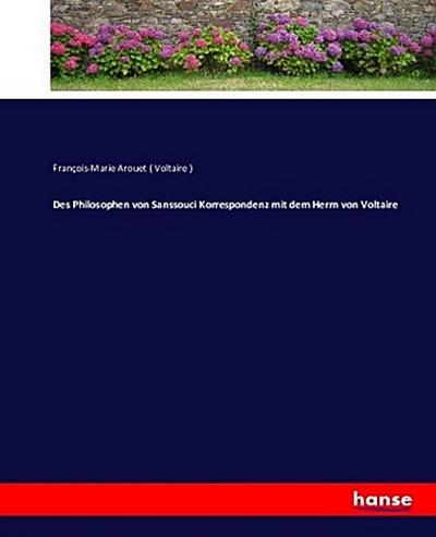 Des Philosophen von Sanssouci Korrespondenz mit dem Herrn von Voltaire