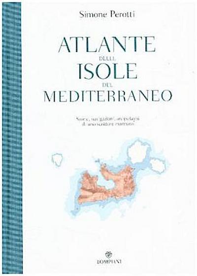 Atlante Delle Isole Del Mediterraneo. Storie, Navigazioni, Arcipelaghi Di Uno Scrittore Marinaio