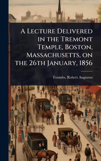 A Lecture Delivered in the Tremont Temple, Boston, Massachusetts, on the 26th January, 1856