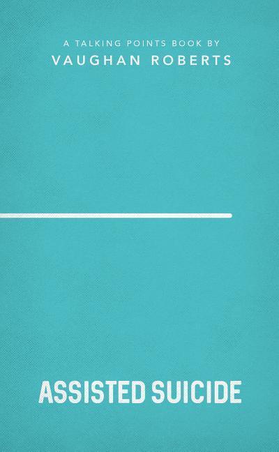 Assisted Suicide: Christian Compassion, Convictions and Wisdom for Today’s Big Issues 3