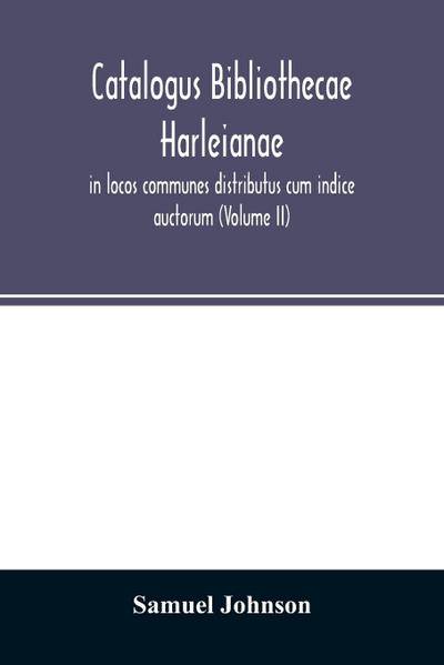 Catalogus bibliothecae Harleianae, in locos communes distributus cum indice auctorum (Volume II)