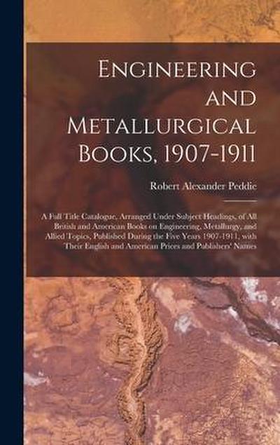 Engineering and Metallurgical Books, 1907-1911; a Full Title Catalogue, Arranged Under Subject Headings, of All British and American Books on Engineer