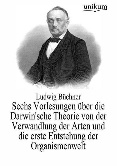 Sechs Vorlesungen über die Darwin’sche Theorie von der Verwandlung der Arten und die erste Entstehung der Organismenwelt