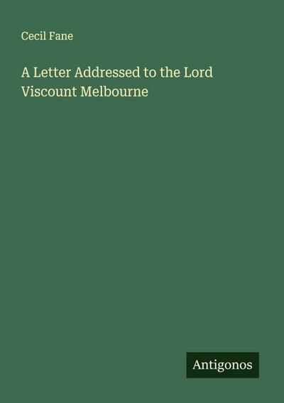 A Letter Addressed to the Lord Viscount Melbourne