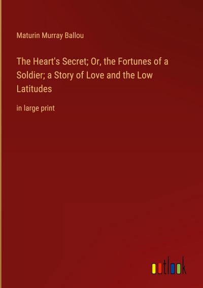 The Heart’s Secret; Or, the Fortunes of a Soldier; a Story of Love and the Low Latitudes