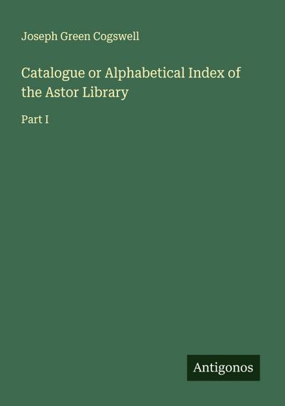 Catalogue or Alphabetical Index of the Astor Library