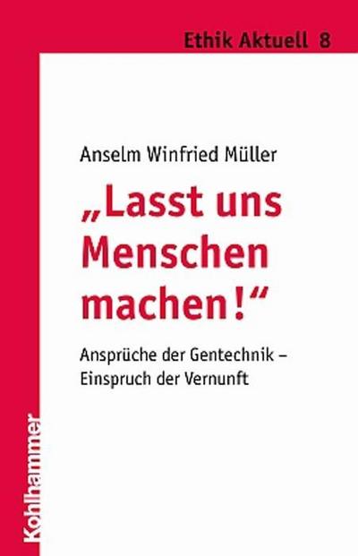 Lasst uns Menschen machen!: Ansprüche der Gentechnik - Einspruch der Vernunft (Ethik aktuell, Band 8)