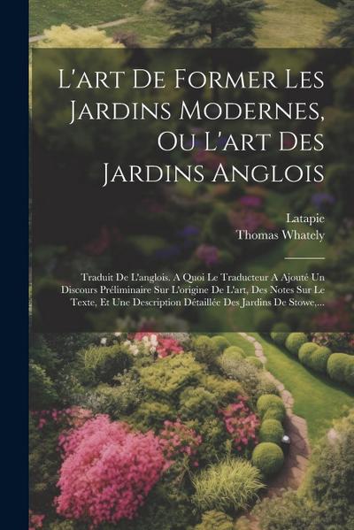 L’art De Former Les Jardins Modernes, Ou L’art Des Jardins Anglois: Traduit De L’anglois. A Quoi Le Traducteur A Ajouté Un Discours Préliminaire Sur L